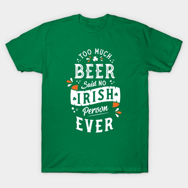 Too Much Beer Said No Irish Person - Funny St Paddy's Day T-Shirt by Nemons